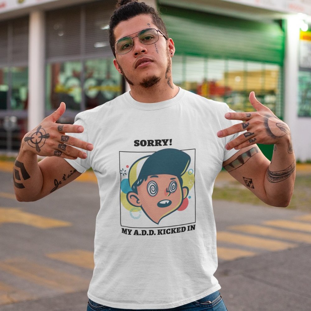 Sorry My A.D.D. Kicked in T-Shirt